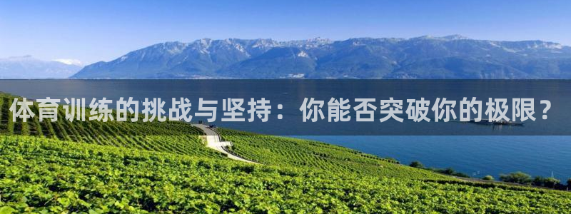 上海五星体育：体育训练的挑战与坚持：你能否突破你的极限？