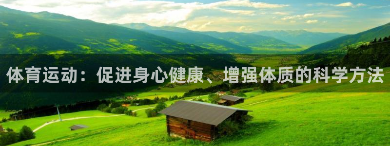 五星体育今日赛事预告：体育运动：促进身心健康、增强体质的科学方法