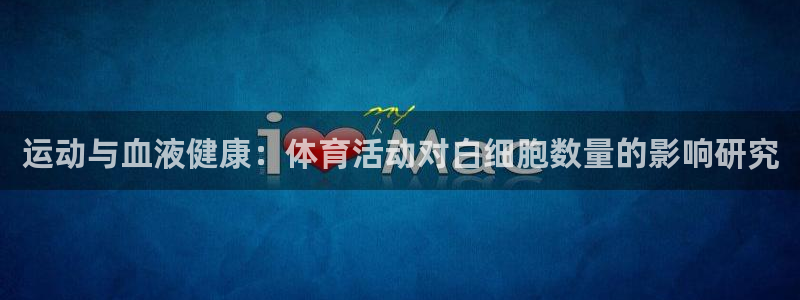 五星体育今天节目单：运动与血液健康：体育活动对白细胞数量的影响研究