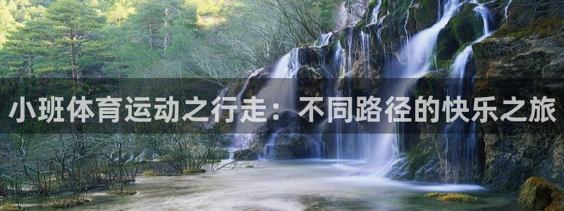 五星体育源地址：小班体育运动之行走：不同路径的快乐之旅