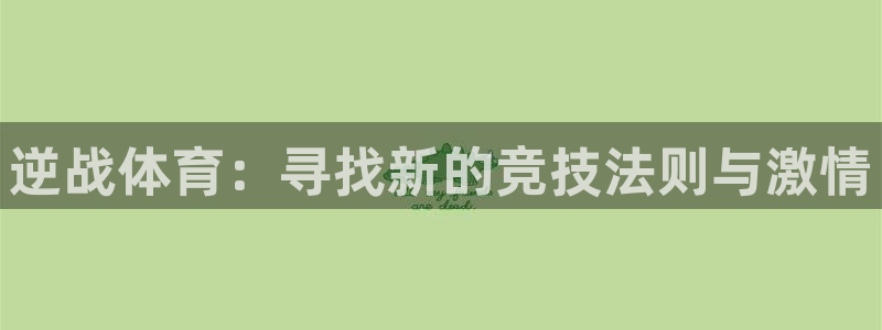 五星体育app官网下载：逆战体育：寻找新的竞技法则与激情