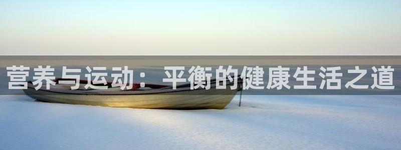 五星体育男主持人：营养与运动：平衡的健康生活之道