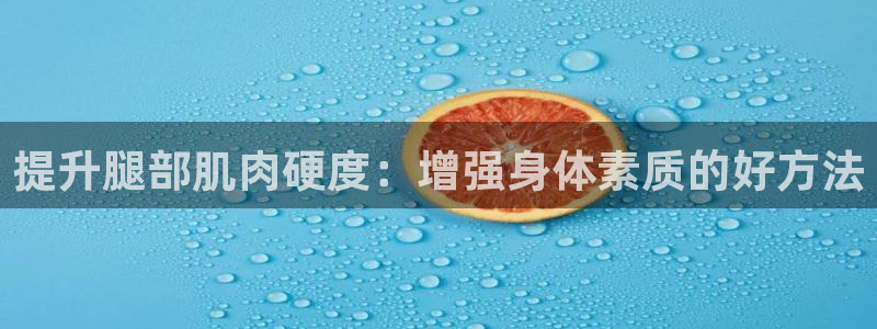 五星体育唐蒙：提升腿部肌肉硬度：增强身体素质的好方法